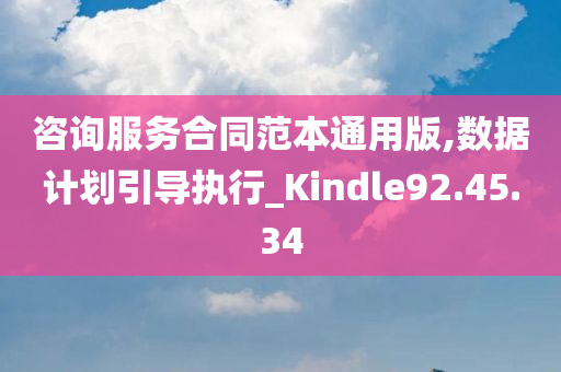 咨询服务合同范本通用版,数据计划引导执行_Kindle92.45.34