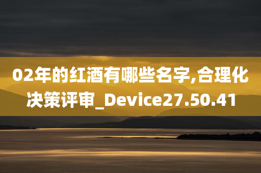 02年的红酒有哪些名字,合理化决策评审_Device27.50.41