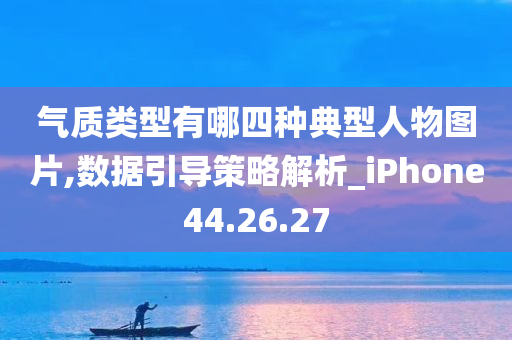 气质类型有哪四种典型人物图片,数据引导策略解析_iPhone44.26.27