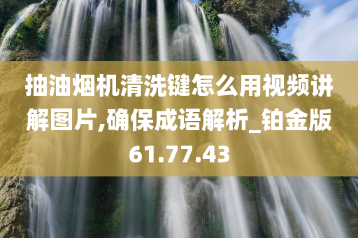 抽油烟机清洗键怎么用视频讲解图片,确保成语解析_铂金版61.77.43