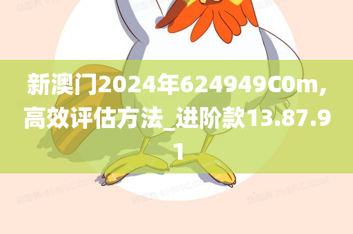 新澳门2024年624949C0m,高效评估方法_进阶款13.87.91