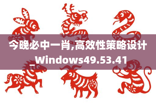 今晚必中一肖,高效性策略设计_Windows49.53.41