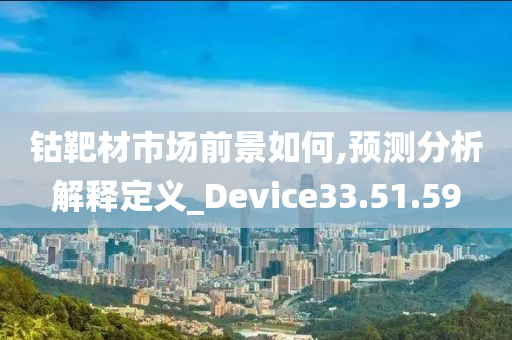 钴靶材市场前景如何,预测分析解释定义_Device33.51.59