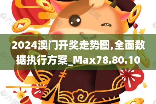 2024澳门开奖走势图,全面数据执行方案_Max78.80.10