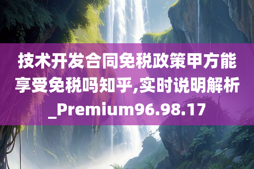 技术开发合同免税政策甲方能享受免税吗知乎,实时说明解析_Premium96.98.17