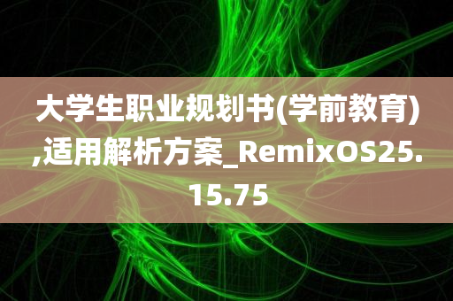 大学生职业规划书(学前教育),适用解析方案_RemixOS25.15.75