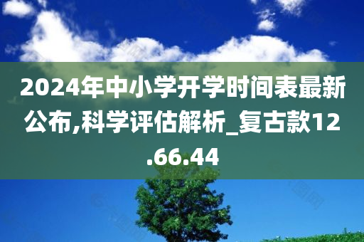 2024年中小学开学时间表最新公布,科学评估解析_复古款12.66.44