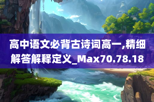 高中语文必背古诗词高一,精细解答解释定义_Max70.78.18