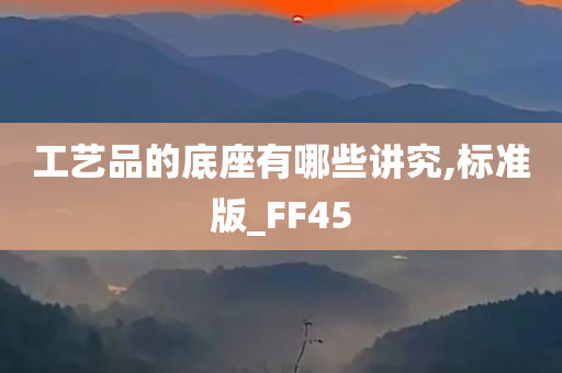 工艺品的底座有哪些讲究,标准版_FF45