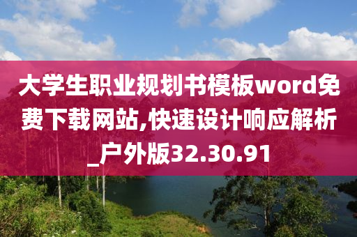 大学生职业规划书模板word免费下载网站,快速设计响应解析_户外版32.30.91