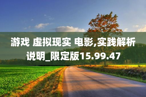 游戏 虚拟现实 电影,实践解析说明_限定版15.99.47