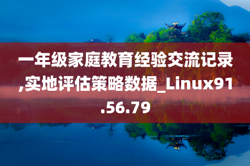 一年级家庭教育经验交流记录,实地评估策略数据_Linux91.56.79