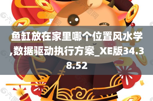 鱼缸放在家里哪个位置风水学,数据驱动执行方案_XE版34.38.52