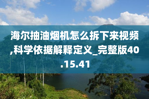 海尔抽油烟机怎么拆下来视频,科学依据解释定义_完整版40.15.41