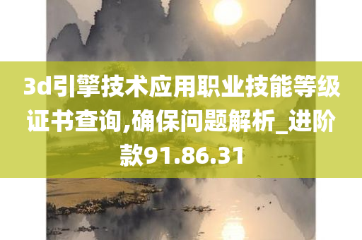 3d引擎技术应用职业技能等级证书查询,确保问题解析_进阶款91.86.31