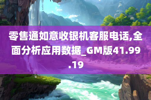 零售通如意收银机客服电话,全面分析应用数据_GM版41.99.19