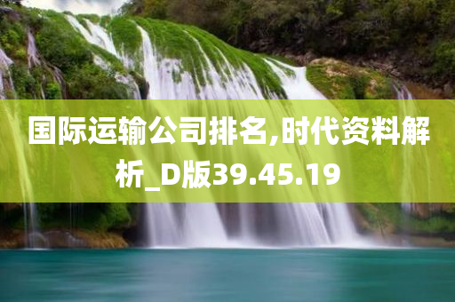 国际运输公司排名,时代资料解析_D版39.45.19