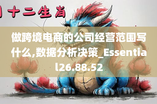 做跨境电商的公司经营范围写什么,数据分析决策_Essential26.88.52