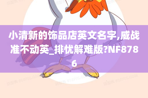 小清新的饰品店英文名字,威战准不动英_排忧解难版?NF8786