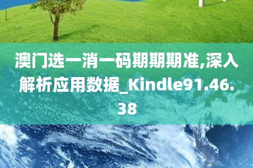 澳门选一消一码期期期准,深入解析应用数据_Kindle91.46.38