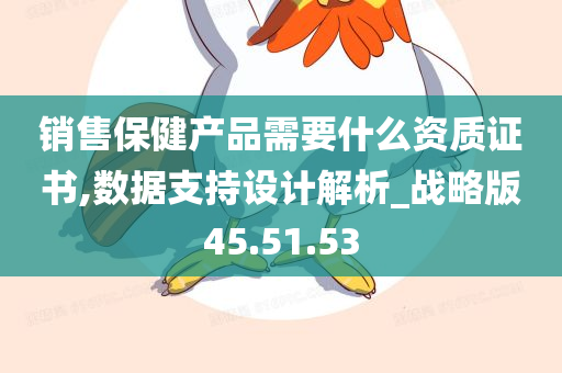 销售保健产品需要什么资质证书,数据支持设计解析_战略版45.51.53