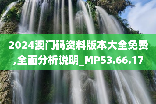 2024澳门码资料版本大全免费,全面分析说明_MP53.66.17