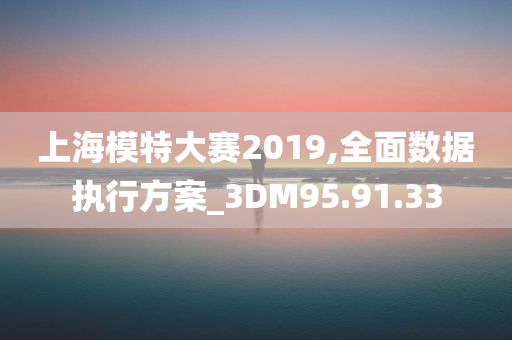 上海模特大赛2019,全面数据执行方案_3DM95.91.33