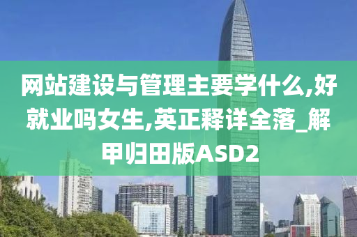 网站建设与管理主要学什么,好就业吗女生,英正释详全落_解甲归田版ASD2