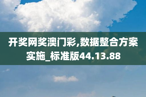 开奖网奖澳门彩,数据整合方案实施_标准版44.13.88