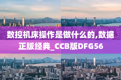 数控机床操作是做什么的,数据正版经典_CCB版DFG56