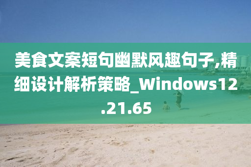 美食文案短句幽默风趣句子,精细设计解析策略_Windows12.21.65