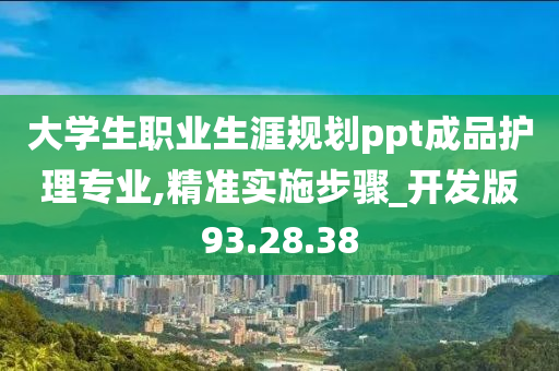 大学生职业生涯规划ppt成品护理专业,精准实施步骤_开发版93.28.38