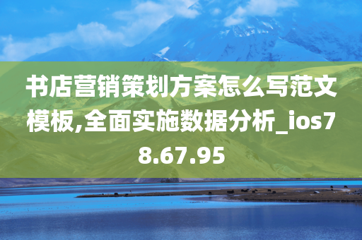 书店营销策划方案怎么写范文模板,全面实施数据分析_ios78.67.95