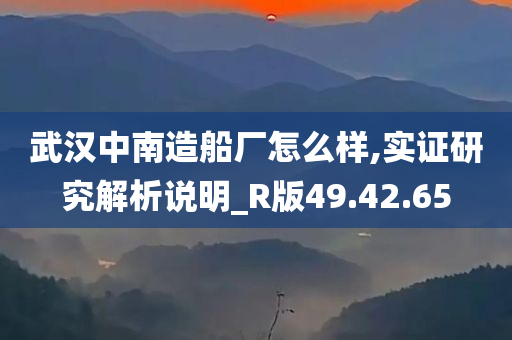 武汉中南造船厂怎么样,实证研究解析说明_R版49.42.65