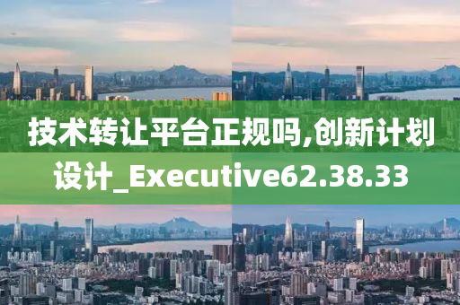 技术转让平台正规吗,创新计划设计_Executive62.38.33