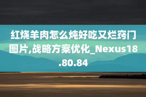 红烧羊肉怎么炖好吃又烂窍门图片,战略方案优化_Nexus18.80.84