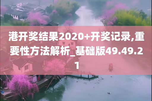 港开奖结果2020+开奖记录,重要性方法解析_基础版49.49.21