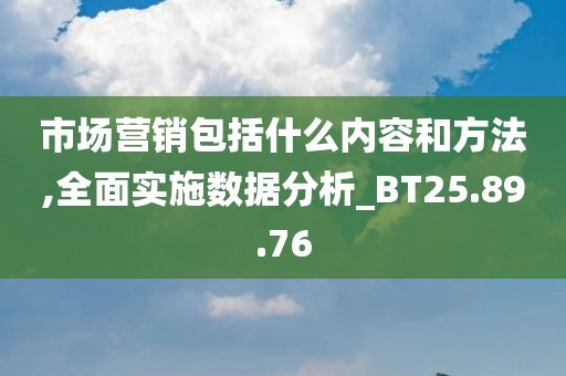 市场营销包括什么内容和方法,全面实施数据分析_BT25.89.76