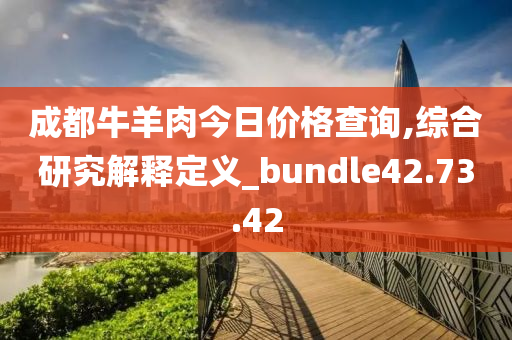 成都牛羊肉今日价格查询,综合研究解释定义_bundle42.73.42