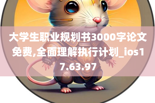 大学生职业规划书3000字论文免费,全面理解执行计划_ios17.63.97