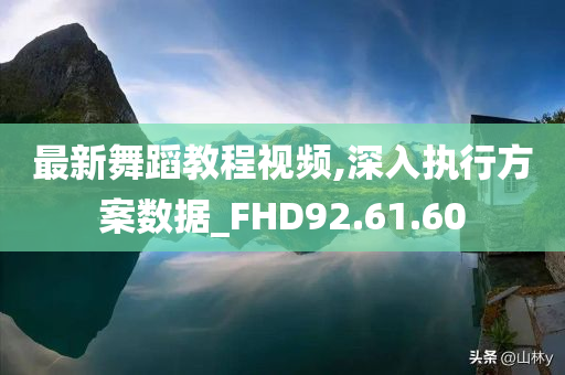 最新舞蹈教程视频,深入执行方案数据_FHD92.61.60