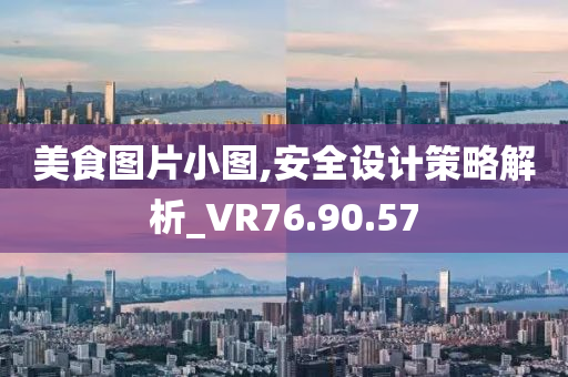 美食图片小图,安全设计策略解析_VR76.90.57