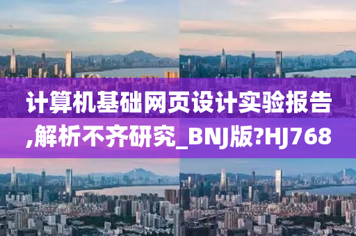 计算机基础网页设计实验报告,解析不齐研究_BNJ版?HJ768