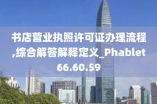 书店营业执照许可证办理流程,综合解答解释定义_Phablet66.60.59