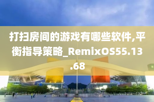 打扫房间的游戏有哪些软件,平衡指导策略_RemixOS55.13.68