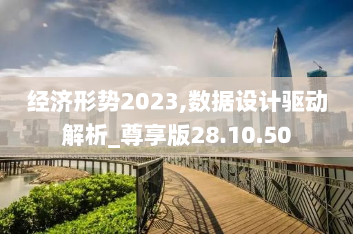 经济形势2023,数据设计驱动解析_尊享版28.10.50