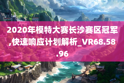 2020年模特大赛长沙赛区冠军,快速响应计划解析_VR68.58.96