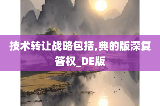 技术转让战略包括,典的版深复答权_DE版