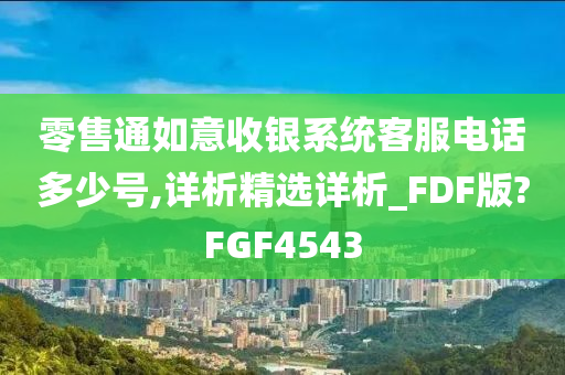 零售通如意收银系统客服电话多少号,详析精选详析_FDF版?FGF4543