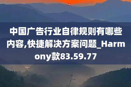 中国广告行业自律规则有哪些内容,快捷解决方案问题_Harmony款83.59.77